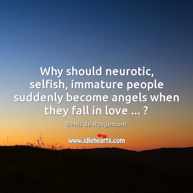 Why should neurotic, selfish, immature people suddenly become angels when they fall Denis de Rougemont Picture Quote