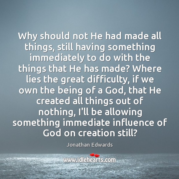 Why should not He had made all things, still having something immediately Jonathan Edwards Picture Quote