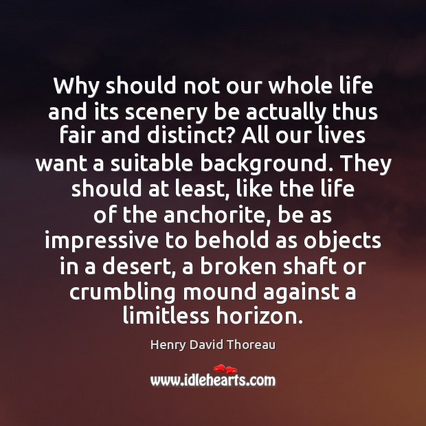 Why should not our whole life and its scenery be actually thus Henry David Thoreau Picture Quote