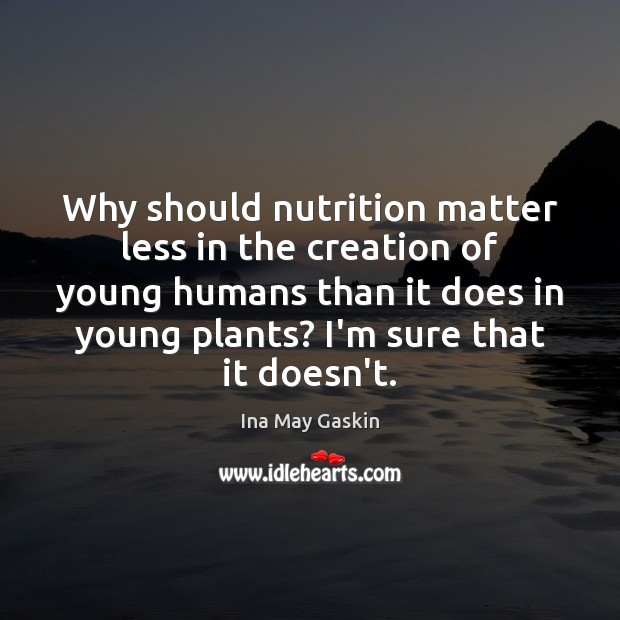 Why should nutrition matter less in the creation of young humans than Ina May Gaskin Picture Quote