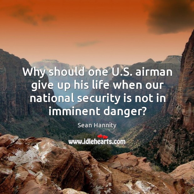 Why should one u.s. Airman give up his life when our national security is not in imminent danger? Sean Hannity Picture Quote