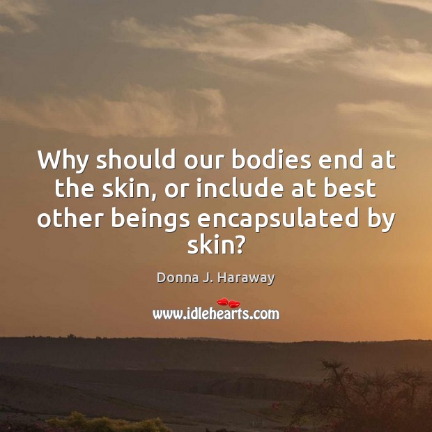 Why should our bodies end at the skin, or include at best Donna J. Haraway Picture Quote