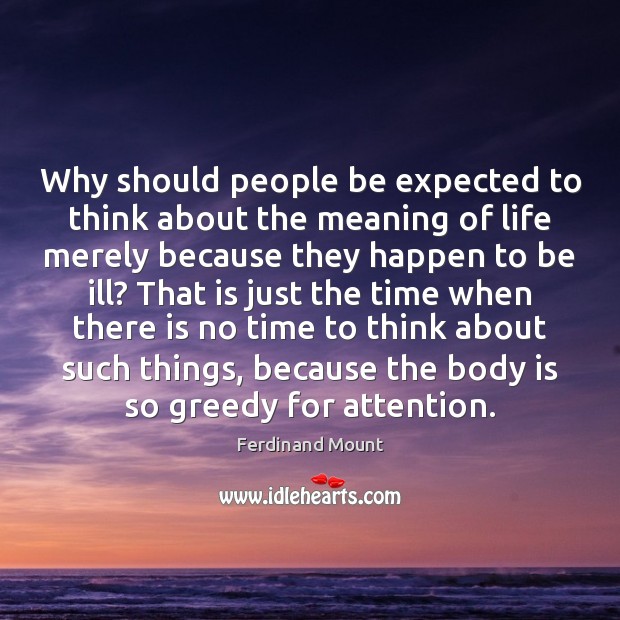 Why should people be expected to think about the meaning of life Ferdinand Mount Picture Quote