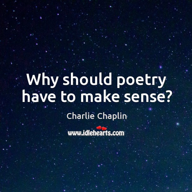Why should poetry have to make sense? Charlie Chaplin Picture Quote