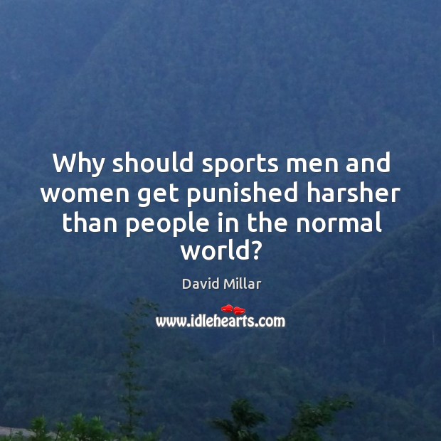Why should sports men and women get punished harsher than people in the normal world? David Millar Picture Quote