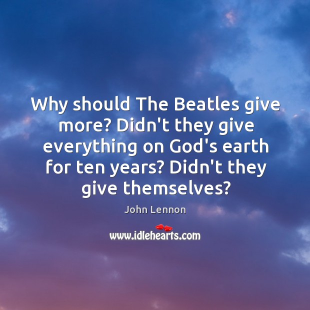 Why should The Beatles give more? Didn’t they give everything on God’s John Lennon Picture Quote