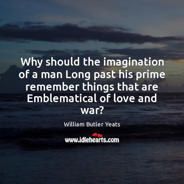 Why should the imagination of a man Long past his prime remember William Butler Yeats Picture Quote