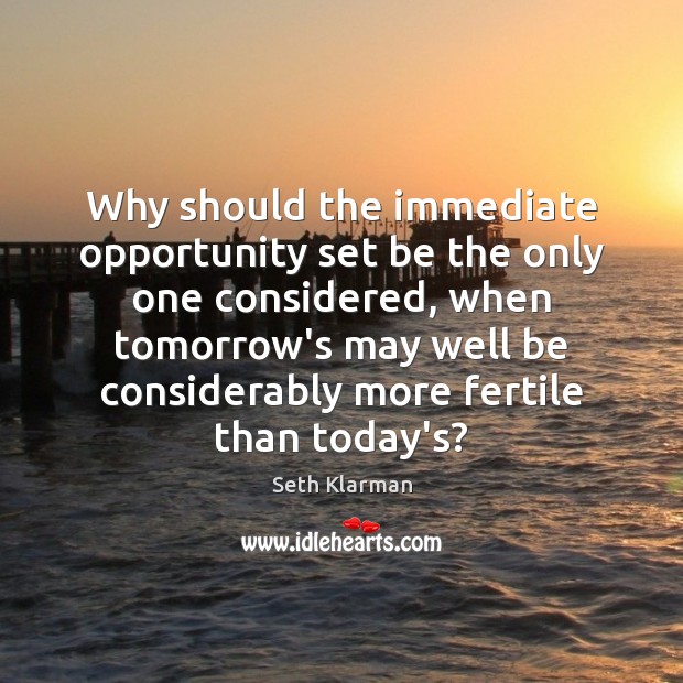 Why should the immediate opportunity set be the only one considered, when Seth Klarman Picture Quote