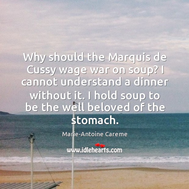 Why should the Marquis de Cussy wage war on soup? I cannot Marie-Antoine Careme Picture Quote