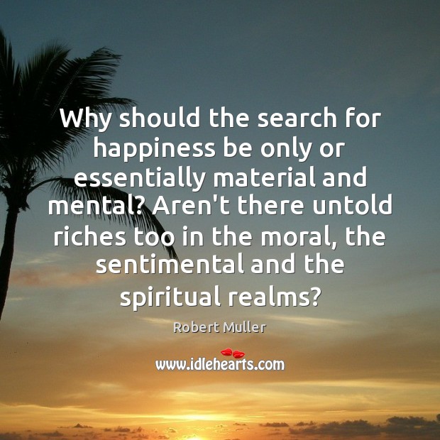 Why should the search for happiness be only or essentially material and Robert Muller Picture Quote