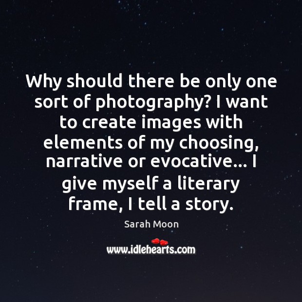 Why should there be only one sort of photography? I want to Sarah Moon Picture Quote