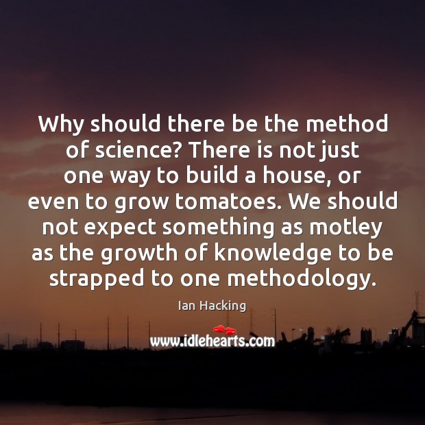 Why should there be the method of science? There is not just Ian Hacking Picture Quote