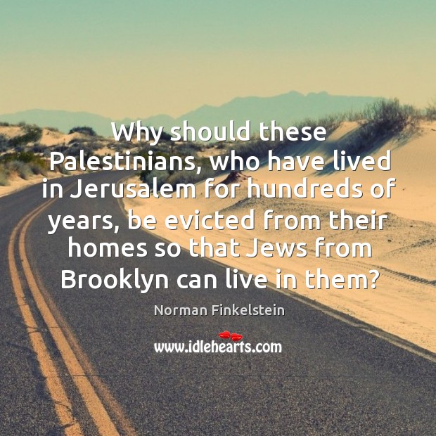 Why should these Palestinians, who have lived in Jerusalem for hundreds of Norman Finkelstein Picture Quote