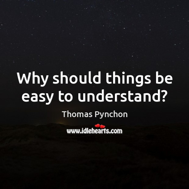 Why should things be easy to understand? Thomas Pynchon Picture Quote
