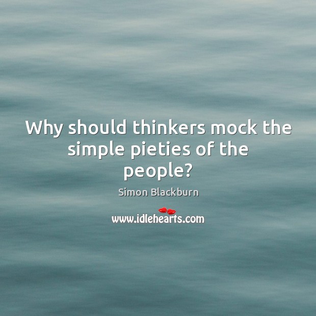 Why should thinkers mock the simple pieties of the people? Simon Blackburn Picture Quote