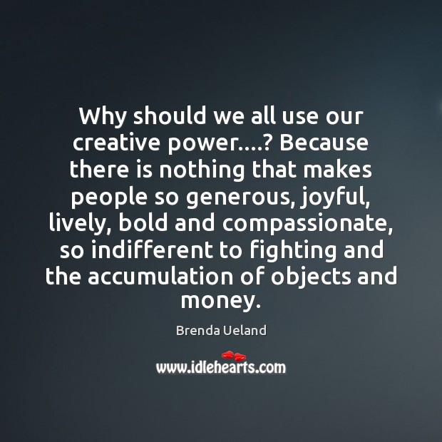 Why should we all use our creative power….? Because there is nothing Brenda Ueland Picture Quote