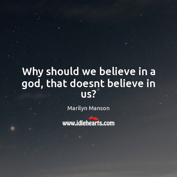 Why should we believe in a God, that doesnt believe in us? Marilyn Manson Picture Quote