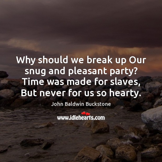 Why should we break up Our snug and pleasant party? Time was Break Up Quotes Image