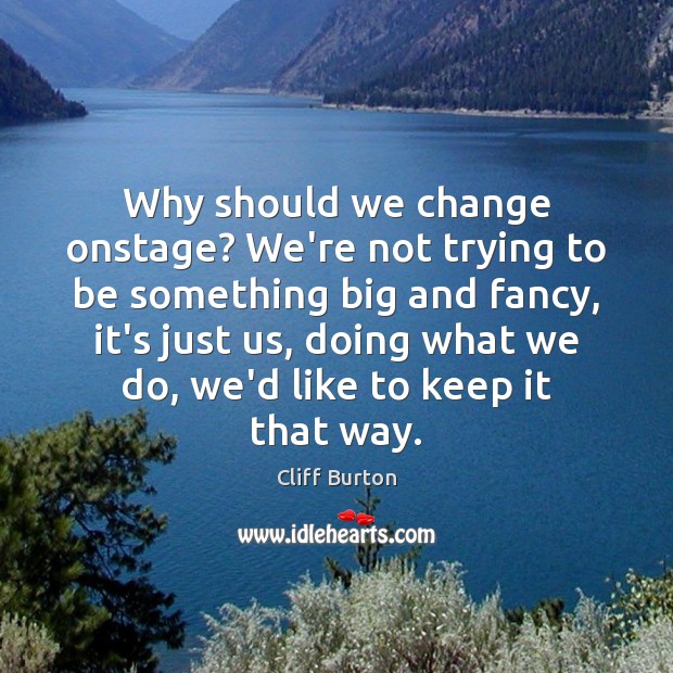 Why should we change onstage? We’re not trying to be something big Cliff Burton Picture Quote