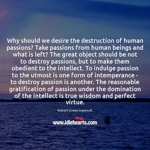 Why should we desire the destruction of human passions? Take passions from Robert Green Ingersoll Picture Quote