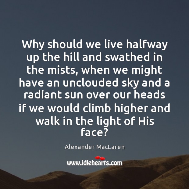 Why should we live halfway up the hill and swathed in the Alexander MacLaren Picture Quote