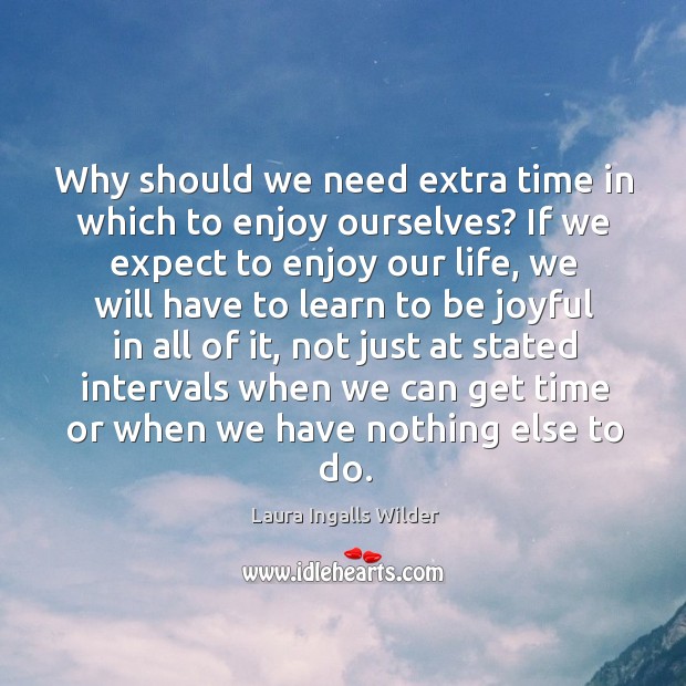 Why should we need extra time in which to enjoy ourselves? If Laura Ingalls Wilder Picture Quote
