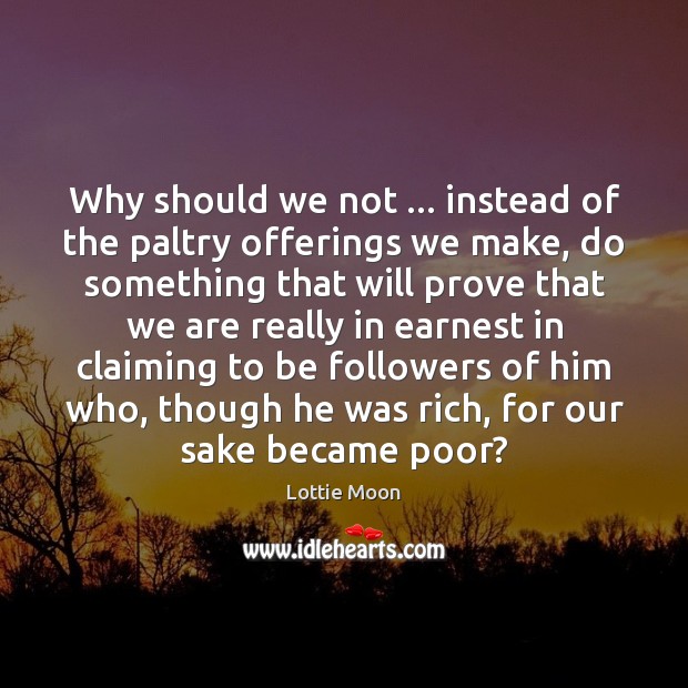 Why should we not … instead of the paltry offerings we make, do Image
