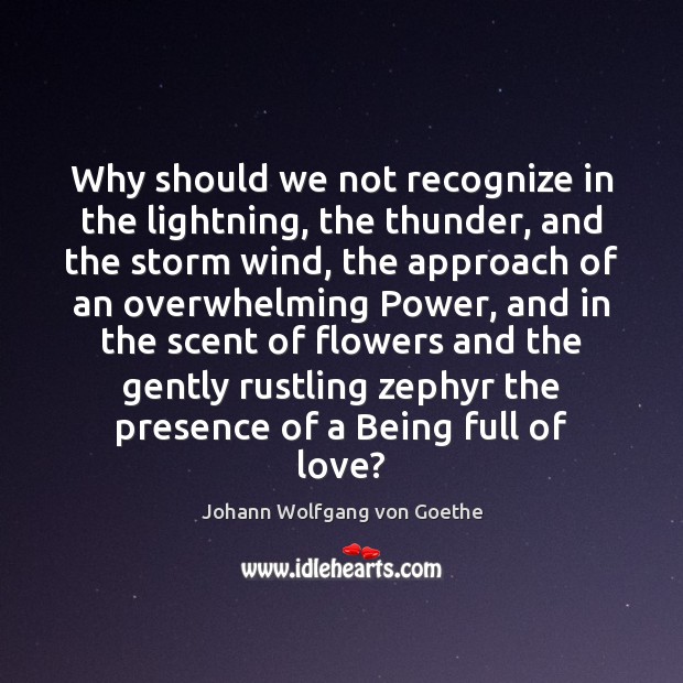 Why should we not recognize in the lightning, the thunder, and the Johann Wolfgang von Goethe Picture Quote