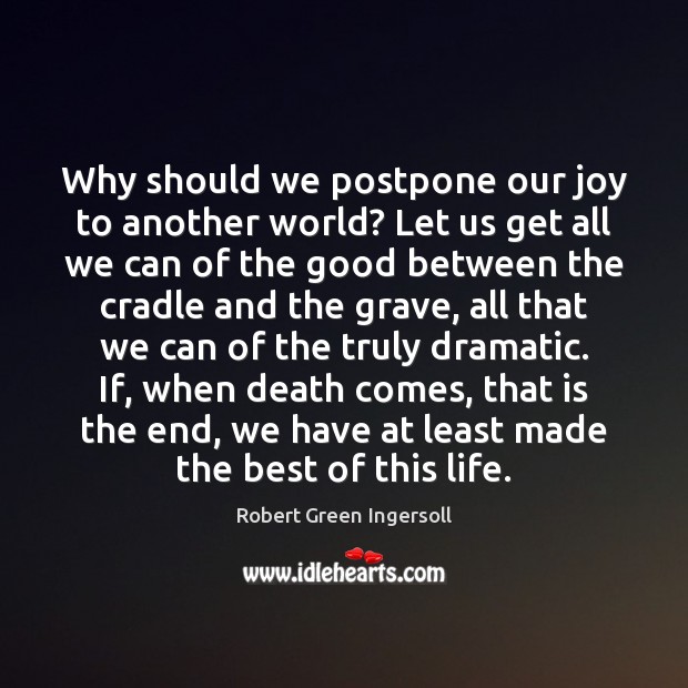 Why should we postpone our joy to another world? Let us get Robert Green Ingersoll Picture Quote