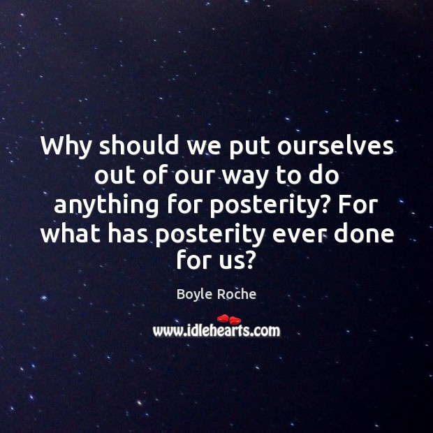 Why should we put ourselves out of our way to do anything Boyle Roche Picture Quote