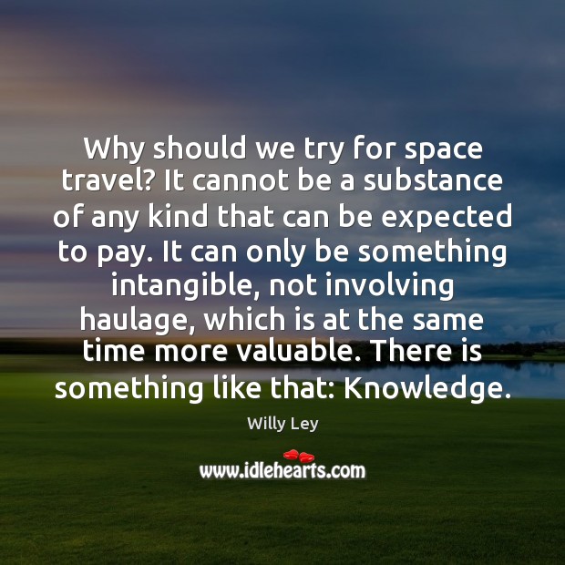 Why should we try for space travel? It cannot be a substance Willy Ley Picture Quote