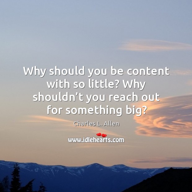 Why should you be content with so little? why shouldn’t you reach out for something big? Charles L. Allen Picture Quote