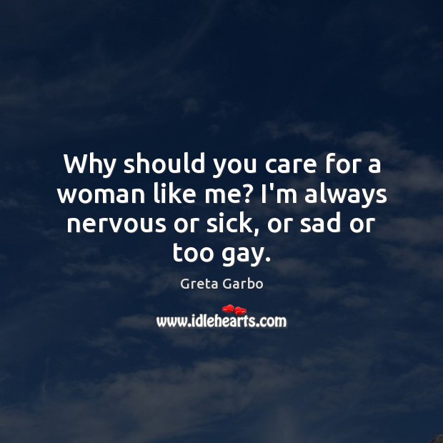 Why should you care for a woman like me? I’m always nervous or sick, or sad or too gay. Image