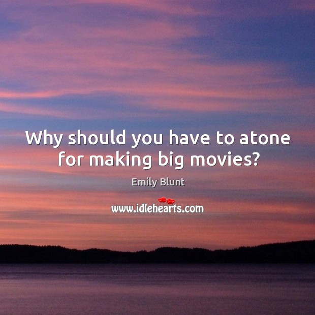 Why should you have to atone for making big movies? 