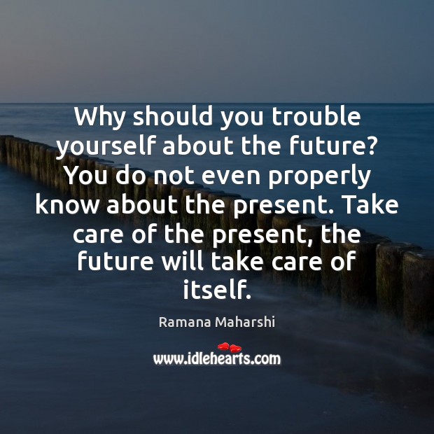 Why should you trouble yourself about the future? You do not even Ramana Maharshi Picture Quote