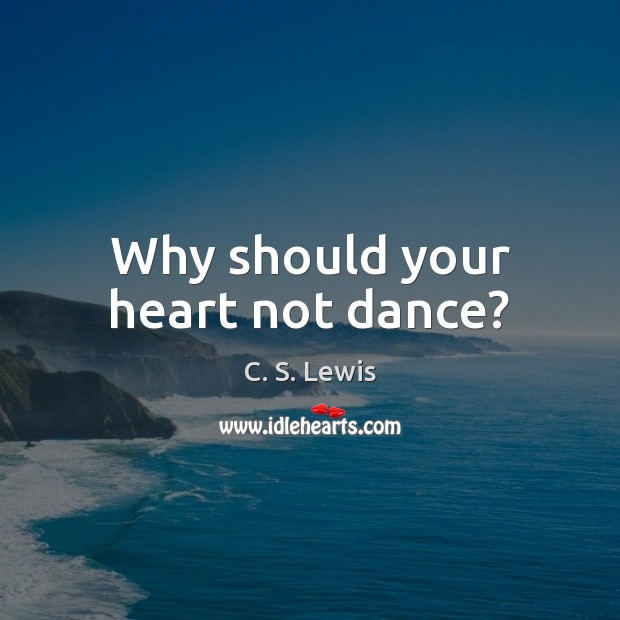 Why should your heart not dance? C. S. Lewis Picture Quote