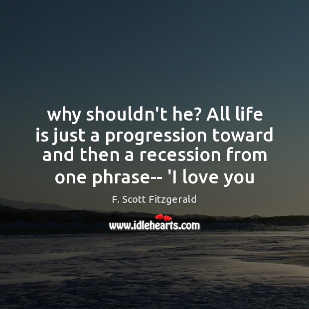 Why shouldn’t he? All life is just a progression toward and then F. Scott Fitzgerald Picture Quote