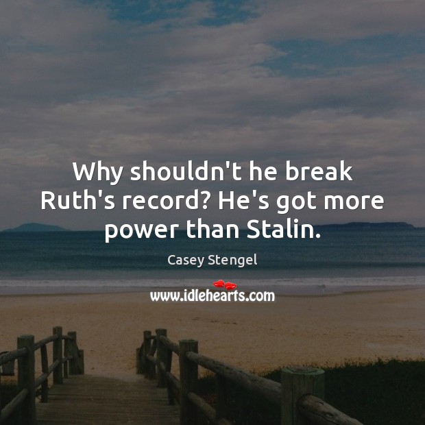 Why shouldn’t he break Ruth’s record? He’s got more power than Stalin. Casey Stengel Picture Quote
