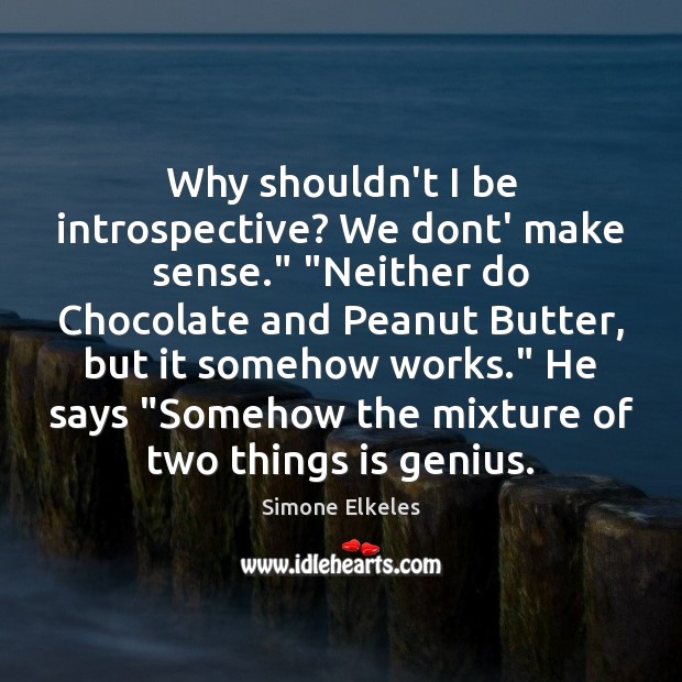 Why shouldn’t I be introspective? We dont’ make sense.” “Neither do Chocolate Simone Elkeles Picture Quote
