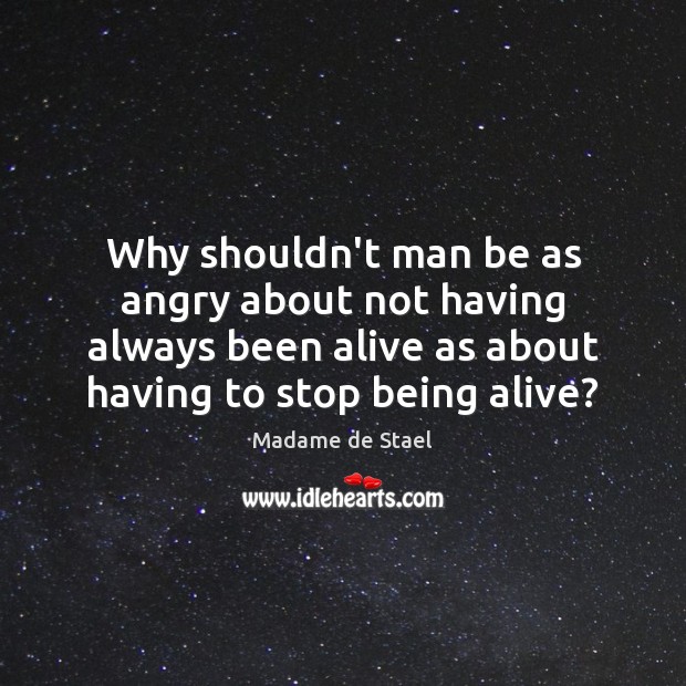 Why shouldn’t man be as angry about not having always been alive Madame de Stael Picture Quote