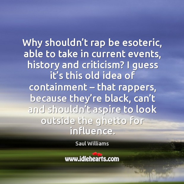 Why shouldn’t rap be esoteric, able to take in current events, history and criticism? 
