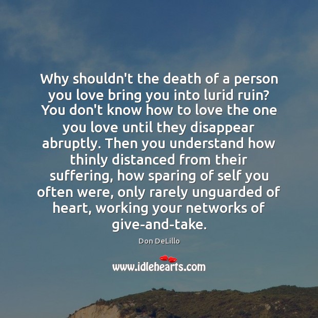Why shouldn’t the death of a person you love bring you into Don DeLillo Picture Quote