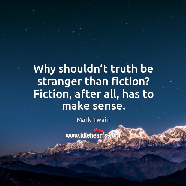 Why shouldn’t truth be stranger than fiction? fiction, after all, has to make sense. Image