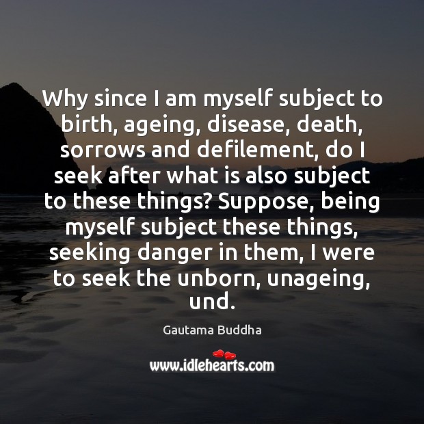 Why since I am myself subject to birth, ageing, disease, death, sorrows Gautama Buddha Picture Quote