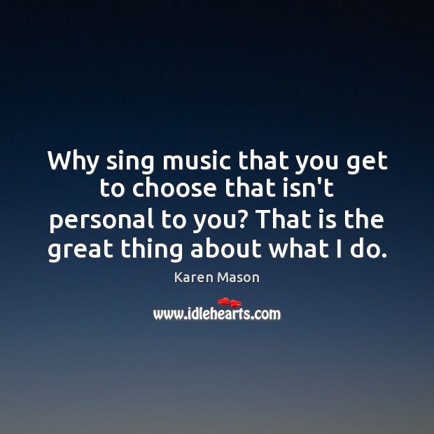 Why sing music that you get to choose that isn’t personal to Karen Mason Picture Quote