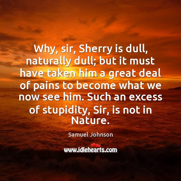 Why, sir, Sherry is dull, naturally dull; but it must have taken Samuel Johnson Picture Quote