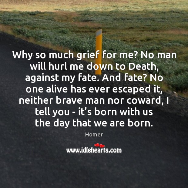 Why so much grief for me? No man will hurl me down Homer Picture Quote