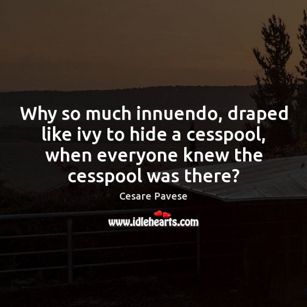 Why so much innuendo, draped like ivy to hide a cesspool, when Cesare Pavese Picture Quote