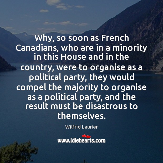 Why, so soon as French Canadians, who are in a minority in Wilfrid Laurier Picture Quote