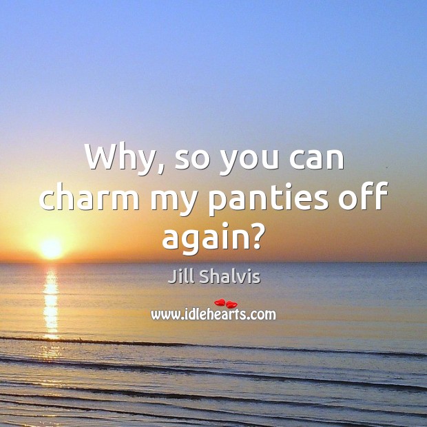 Why, so you can charm my panties off again? Jill Shalvis Picture Quote